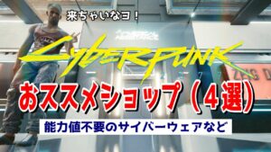 サイバーパンク2077 サイバーウェアなど初心者にオススメのお店紹介!