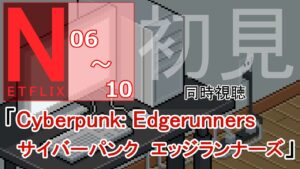 【同時視聴：初見】Cyberpunk: Edgerunners　サイバーパンク エッジランナーズ【NETFLIX：EP.06~EP.10】