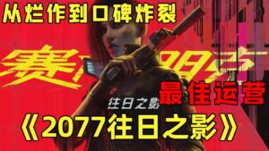 『赛博朋克2077：往日之影』从烂作到最佳运营游戏，真正感受到赛博世界的神作，究竟讲了什么样的故事【修片狂魔】